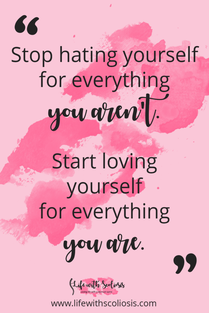 Scoliosis Quote - Stop hating yourself for everything you aren't, love yourself for everything you are. 